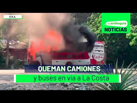 Queman camiones y buses en vía a La Costa - Teleantioquia Noticias
