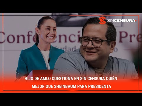 Hijo de #AMLO cuestiona en #SinCensura QUIÉN MEJOR que #Sheinbaum para #presidenta