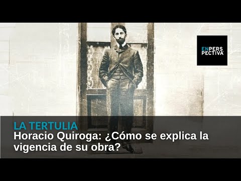 Horacio Quiroga: ¿Cómo se explica la vigencia de su obra?