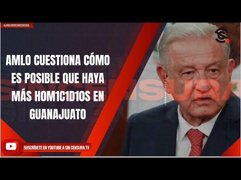 AMLO CUESTIONA CÓMO ES POSIBLE QUE HAYA MÁS H0M1C1D10S EN GUANAJUATO