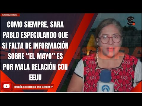 SARA PABLO ESPECULANDO QUE SI FALTA DE INFORMACIÓN SOBRE “EL MAYO” ES POR MALA RELACIÓN CON EEUU