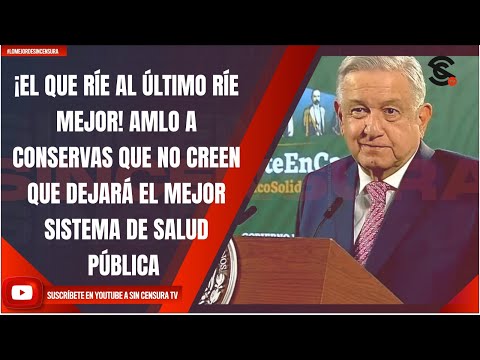 ¡EL QUE RÍE AL ÚLTIMO RÍE MEJOR! AMLO A CONSERVAS NO CREEN DEJARÁ EL MEJOR SISTEMA DE SALUD PÚBLICA