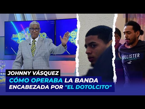 Revelan cómo operaba la banda encabezada por El Dotolcito | Johnny Vásquez