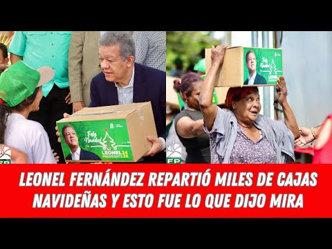 LEONEL FERNÁNDEZ REPARTIÓ MILES DE CAJAS NAVIDEÑAS Y ESTO FUE LO QUE DIJO MIRA