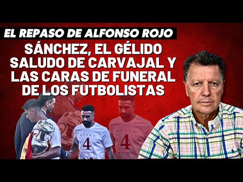 Alfonso Rojo: “Sánchez, el gélido saludo de Carvajal y las caras de funeral de los futbolistas”