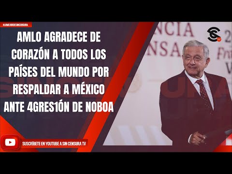 AMLO AGRADECE DE CORAZÓN A TODOS LOS PAÍSES DEL MUNDO POR RESPALDAR A MÉXICO ANTE 4GRES1ÓN DE NOBOA