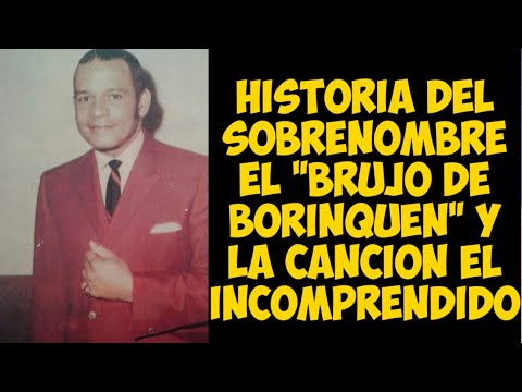 HISTORIA DEL SOBRENOMBRE EL BRUJO DE BORINQUEN Y LA CANCION EL INCOMPRENDIDO