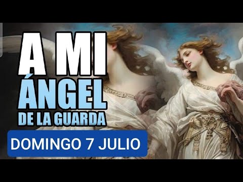 ORACIÓN AL ÁNGEL DE LA GUARDA.  DOMINGO 7 DE JULIO DE 2024