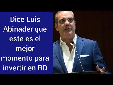 Dice Luis Abinader que este es el mejor momento para invertir en República Dominicana