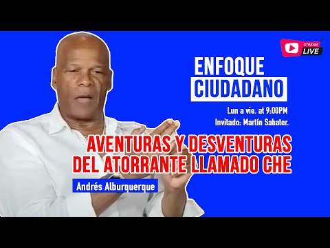 #EnfoqueCiudadano con Andrés Alburquerque: Aventuras y desventuras del atorrante llamado Che