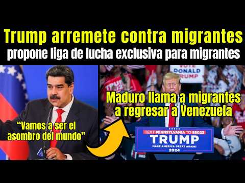 Migrantes: MADURO llama a MIGRANTES a regresar a Venezuela, TRUMP ARREMETE CONTRA MIGRANTES