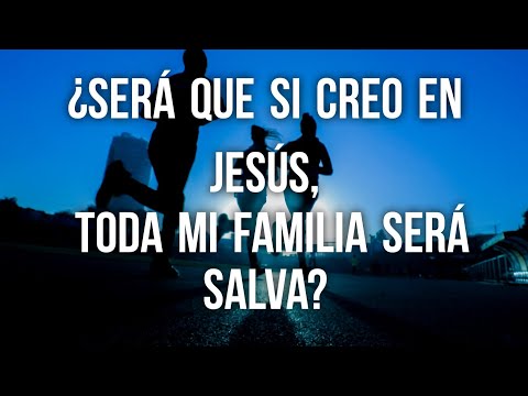 ¿Será que si creo en Jesús, toda mi familia  será salva?