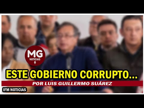 ESTE GOBIERNO CORRUPTO...  Por Luis Guillermo Suárez