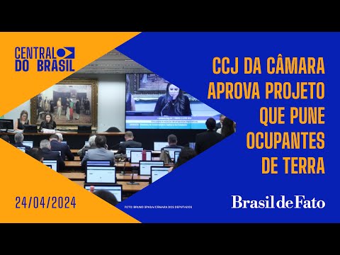 CCJ da Câmara aprova projeto que pune ocupantes de terra  | Central do Brasil