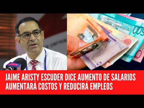 JAIME ARISTY ESCUDER DICE AUMENTO DE SALARIOS AUMENTARÁ COSTOS Y REDUCIRÁ EMPLEOS