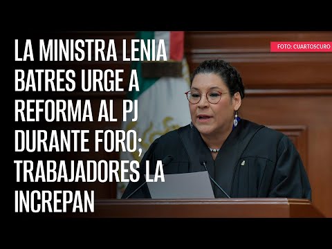 La Ministra Lenia Batres urge a reforma al PJ durante foro; trabajadores la increpan