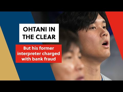 Ohtani in the clear - But his former interpreter is charged with bank fraud
