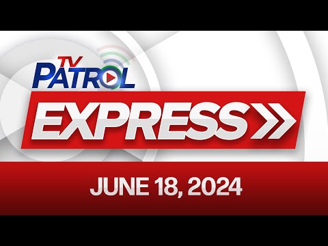 TV Patrol Express: June 18, 2024