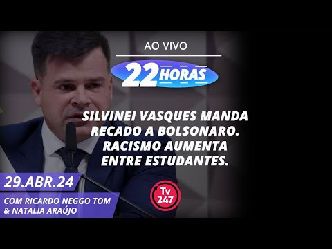 22 horas - Silvinei Vasques manda recado a Bolsonaro. Racismo aumenta entre estudantes. (29.04.24)