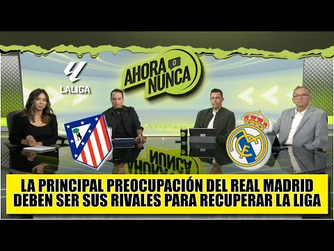 REAL MADRID debe preocuparse por sus RIVALES. No debe subestimar al ATLÉTICO MADRID | Ahora o Nunca