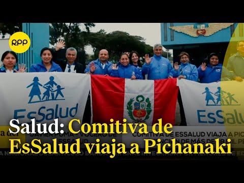 Comitiva de EsSalud viaja Pichanaki para atender a más de 39 mil personas