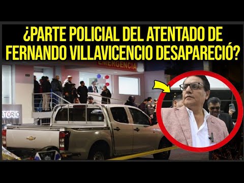 ¿PARTE POLICIAL DEL ATENTADO DE FERNANDO VILLAVICENCIO DESAPARECIÓ?