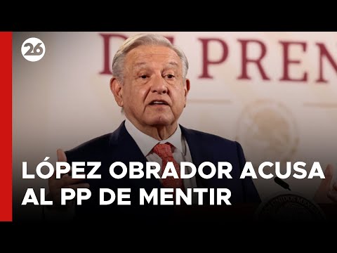MÉXICO | López Obrador acusó al PP de España de haber mentido