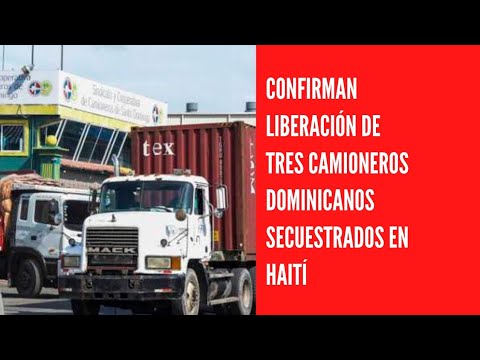 Confirman liberación de tres camioneros dominicanos secuestrados en Haití
