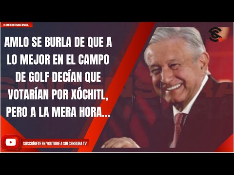 AMLO SE BURLA QUE A LO MEJOR EN CAMPO DE GOLF DECÍAN QUE VOTARÍAN POR XÓCHITL, PERO A LA MERA HORA…