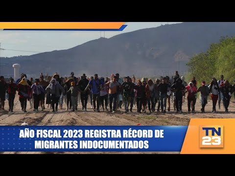 Año fiscal 2023 registra récord de migrantes indocumentados