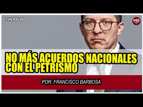 NO MÁS ACUERDOS NACIONALES CON EL PETRISMO  Columna Francisco Barbosa