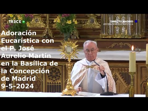 Adoración Eucarística con P. José Aurelio Martín en la Basílica de la Concepción de Madrid, 9-5-2024