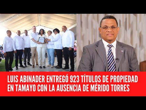 LUIS ABINADER ENTREGÓ 923 TÍTULOS DE PROPIEDAD EN TAMAYO CON LA AUSENCIA DE MÉRIDO TORRES