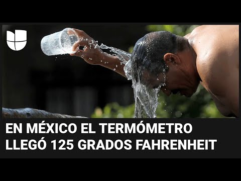 Unos 10 muertos por golpes de calor en México: el termómetro ha llegado a los 125 grados Fahrenheit