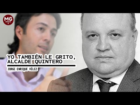 YO TAMBIÉN LE GRITO, ALCALDE QUINTERO  Columna Jorge Enrique Vélez