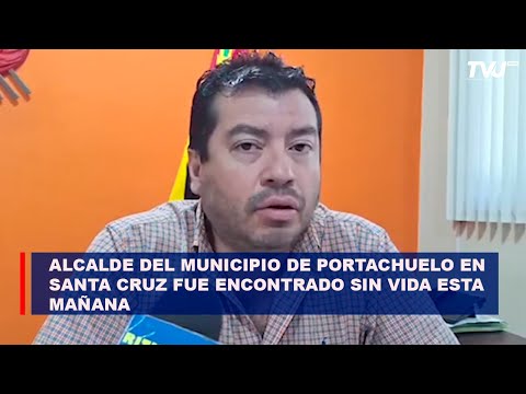 Alcalde del municipio de Portachuelo en Santa Cruz fue encontrado sin vida esta mañana