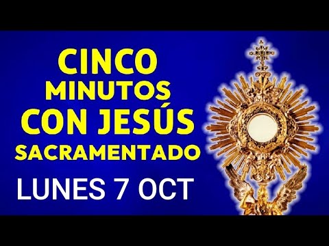 ? CINCO MINUTOS CON JESÚS SACRAMENTADO.  LUNES 7 DE OCTUBRE  DE 2024 ?