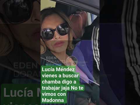 Lucía Méndez vienes a buscar chamba digo a trabajar jaja No te vimos con Madonna