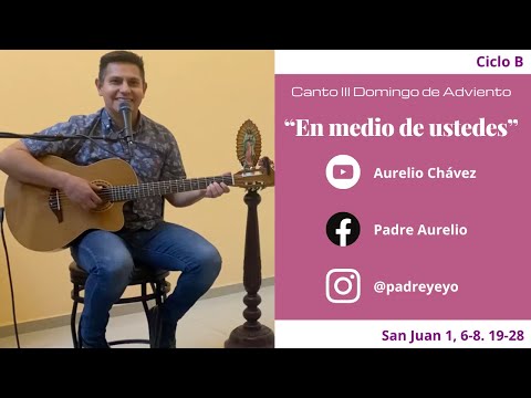 Canto III Domingo de adviento Ciclo B Jn 1, 6-8. 19-28 «EN MEDIO DE USTEDES»