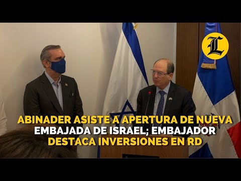 Abinader asiste a apertura de nueva embajada de Israel; embajador destaca inversiones en RD