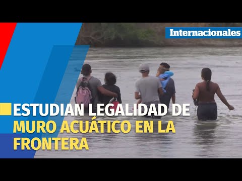 MÉXICO | Estudian legalidad de muro acuático en la frontera con Texas