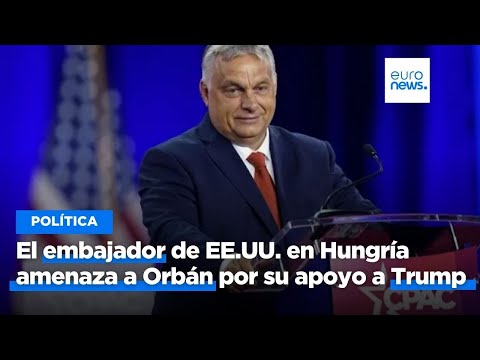 El embajador de EE.UU. en Hungría amenaza a Orbán por su apoyo a Donald Trump