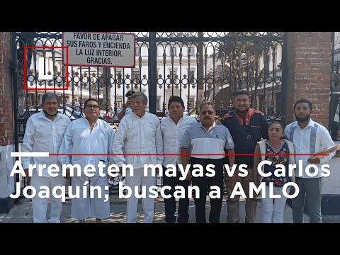 Arremeten mayas vs Carlos Joaquín; buscan a AMLO