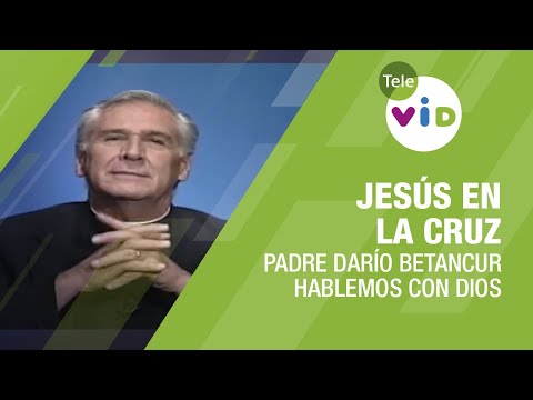 Jesús en la cruz cancelo nuestros pecados, Hablemos con Dios Padre Darío Betancur - Tele VID