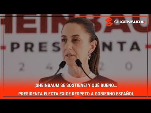 ¡#SHEINBAUM SE SOSTIENE! Y qué bueno… #PresidentaElecta exige RESPETO a #GobiernoEspañol