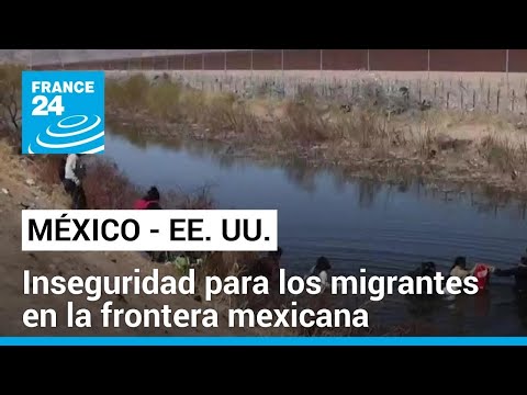 Crítica situación de seguridad para los migrantes en la frontera de México con EE. UU.