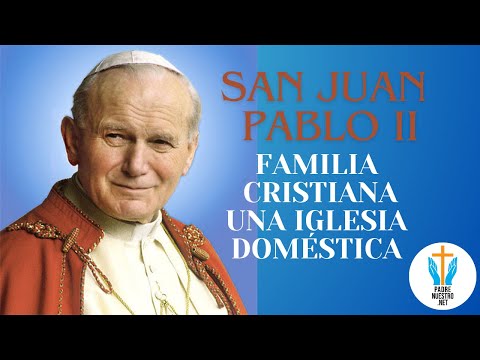 ? SAN JUAN PABLO II - FAMILIA CRISTIANA: ¿QUÉ ERES? UNA IGLESIA DOMÉSTICA CON ORIGEN DIVINO