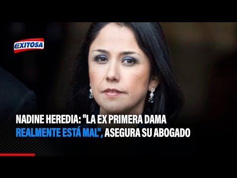 Nadine Heredia: La ex primera dama realmente está mal, asegura su abogado