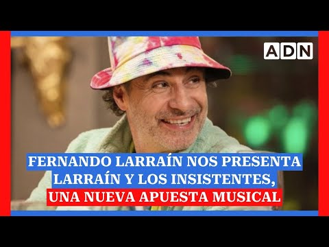 Fernando Larraín nos presenta? LARRAÍN Y LOS INSISTENTES, una nueva apuesta musical