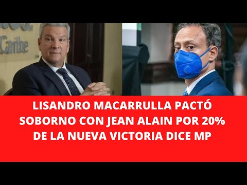 LISANDRO MACARRULLA PACTÓ SOBORNO CON JEAN ALAIN POR 20% DE LA NUEVA VICTORIA DICE MP